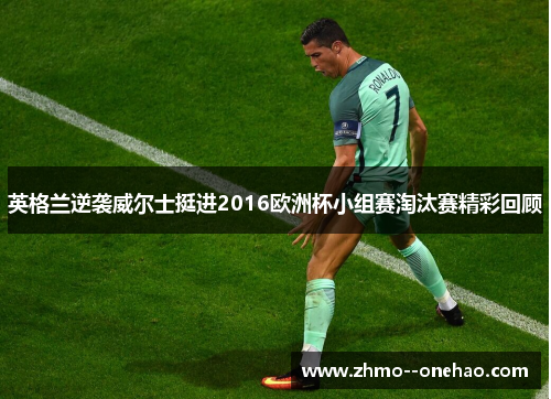 英格兰逆袭威尔士挺进2016欧洲杯小组赛淘汰赛精彩回顾 英格兰逆袭威尔士挺进2016欧洲杯小组赛淘汰赛精彩回顾
