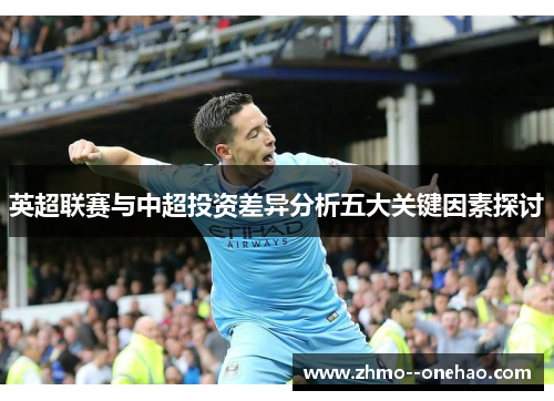英超联赛与中超投资差异分析五大关键因素探讨 英超联赛与中超投资差异分析五大关键因素探讨