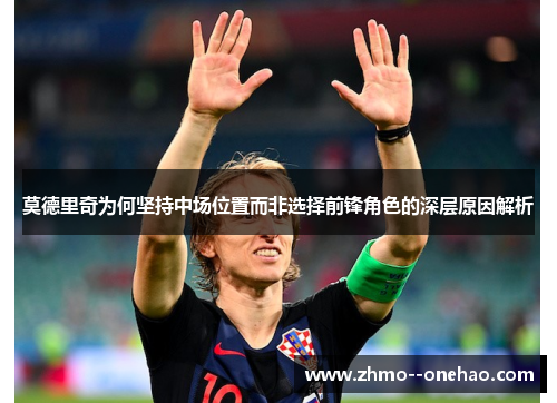 莫德里奇为何坚持中场位置而非选择前锋角色的深层原因解析