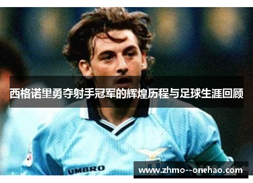 西格诺里勇夺射手冠军的辉煌历程与足球生涯回顾 西格诺里勇夺射手冠军的辉煌历程与足球生涯回顾