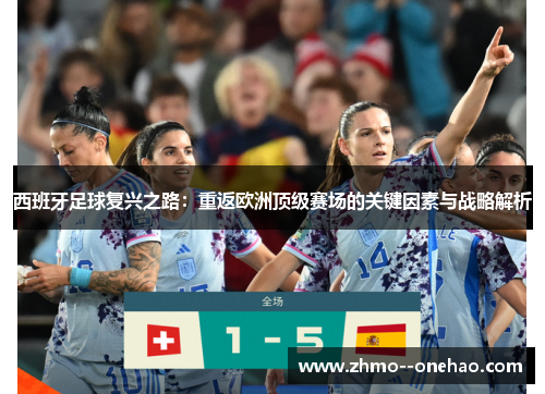 西班牙足球复兴之路:重返欧洲顶级赛场的关键因素与战略解析 西班牙足球复兴之路:重返欧洲顶级赛场的关键因素与战略解析