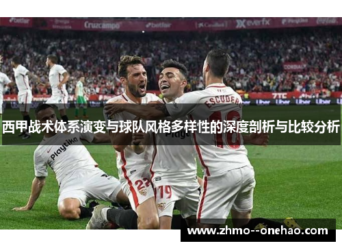 西甲战术体系演变与球队风格多样性的深度剖析与比较分析 西甲战术体系演变与球队风格多样性的深度剖析与比较分析