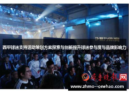 西甲球迷支持活动策划方案探索与创新提升球迷参与度与品牌影响力 西甲球迷支持活动策划方案探索与创新提升球迷参与度与品牌影响力