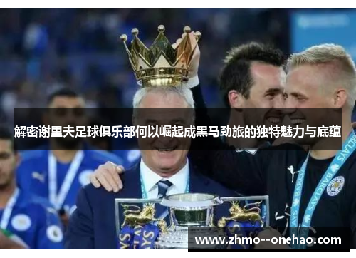 解密谢里夫足球俱乐部何以崛起成黑马劲旅的独特魅力与底蕴 解密谢里夫足球俱乐部何以崛起成黑马劲旅的独特魅力与底蕴