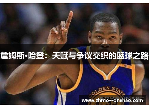 詹姆斯·哈登:天赋与争议交织的篮球之路 詹姆斯·哈登:天赋与争议交织的篮球之路