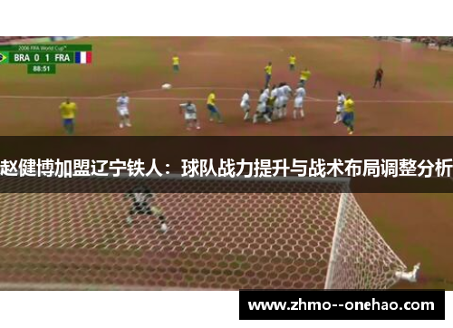 赵健博加盟辽宁铁人：球队战力提升与战术布局调整分析