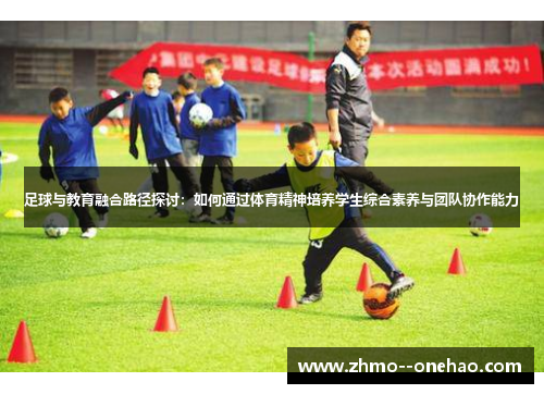 足球与教育融合路径探讨：如何通过体育精神培养学生综合素养与团队协作能力