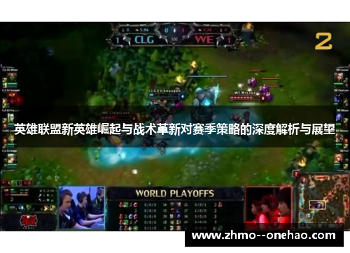 英雄联盟新英雄崛起与战术革新对赛季策略的深度解析与展望 英雄联盟新英雄崛起与战术革新对赛季策略的深度解析与展望