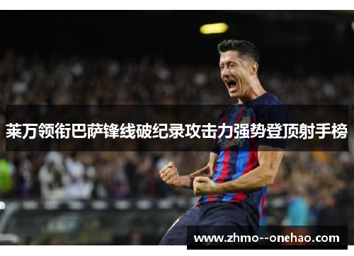 莱万领衔巴萨锋线破纪录攻击力强势登顶射手榜 莱万领衔巴萨锋线破纪录攻击力强势登顶射手榜