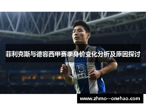 菲利克斯与德容西甲赛季身价变化分析及原因探讨 菲利克斯与德容西甲赛季身价变化分析及原因探讨