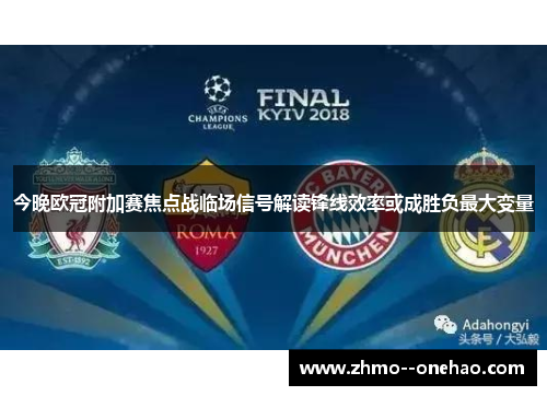 今晚欧冠附加赛焦点战临场信号解读锋线效率或成胜负最大变量