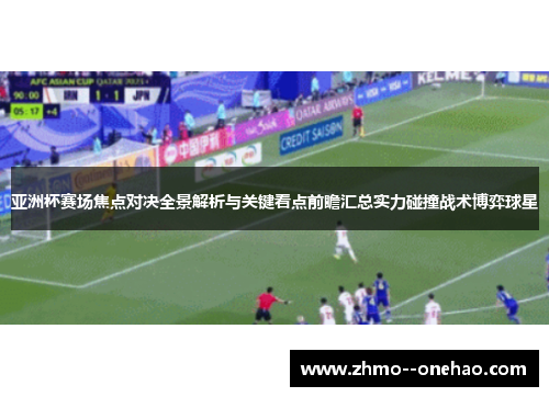 亚洲杯赛场焦点对决全景解析与关键看点前瞻汇总实力碰撞战术博弈球星 亚洲杯赛场焦点对决全景解析与关键看点前瞻汇总实力碰撞战术博弈球星