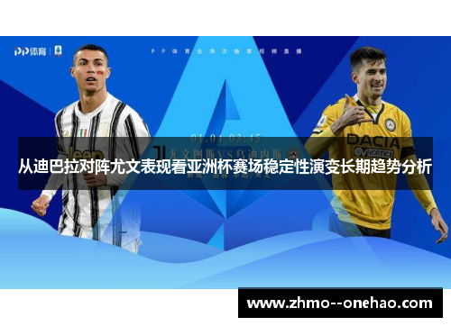 从迪巴拉对阵尤文表现看亚洲杯赛场稳定性演变长期趋势分析 从迪巴拉对阵尤文表现看亚洲杯赛场稳定性演变长期趋势分析