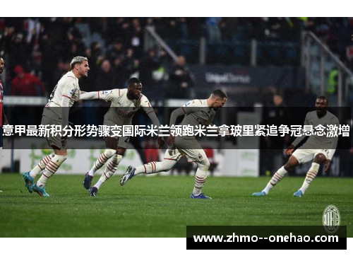 意甲最新积分形势骤变国际米兰领跑米兰拿玻里紧追争冠悬念激增