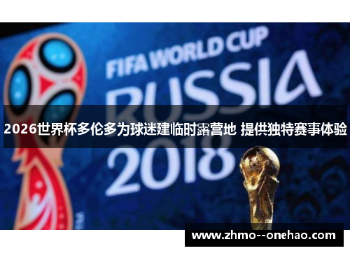 2026世界杯多伦多为球迷建临时露营地 提供独特赛事体验 2026世界杯多伦多为球迷建临时露营地 提供独特赛事体验