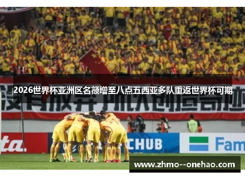 2026世界杯亚洲区名额增至八点五西亚多队重返世界杯可期 2026世界杯亚洲区名额增至八点五西亚多队重返世界杯可期