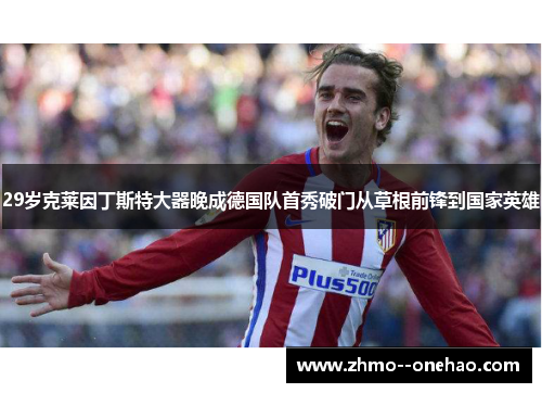 29岁克莱因丁斯特大器晚成德国队首秀破门从草根前锋到国家英雄 29岁克莱因丁斯特大器晚成德国队首秀破门从草根前锋到国家英雄