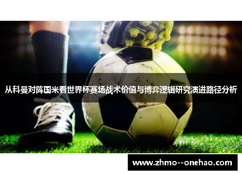 从科曼对阵国米看世界杯赛场战术价值与博弈逻辑研究演进路径分析