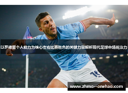 以罗德里个人能力为核心左右比赛胜负的关键力量解析现代足球中场统治力 以罗德里个人能力为核心左右比赛胜负的关键力量解析现代足球中场统治力