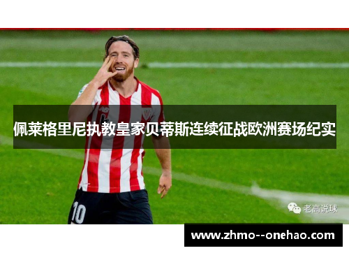 佩莱格里尼执教皇家贝蒂斯连续征战欧洲赛场纪实 佩莱格里尼执教皇家贝蒂斯连续征战欧洲赛场纪实