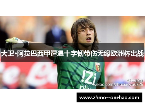 大卫·阿拉巴西甲遭遇十字韧带伤无缘欧洲杯出战 大卫·阿拉巴西甲遭遇十字韧带伤无缘欧洲杯出战