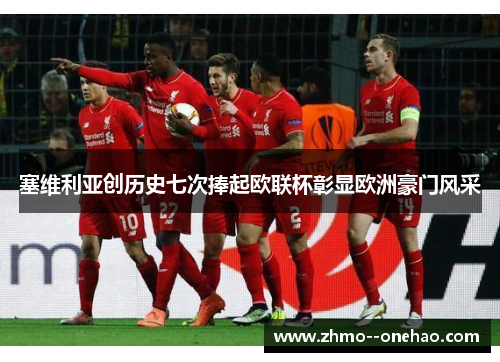 塞维利亚创历史七次捧起欧联杯彰显欧洲豪门风采