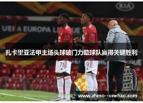 扎卡里亚法甲主场头球破门力助球队赢得关键胜利 扎卡里亚法甲主场头球破门力助球队赢得关键胜利