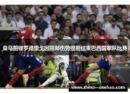 皇马前锋罗德里戈因背部伤势提前结束巴西国家队比赛 皇马前锋罗德里戈因背部伤势提前结束巴西国家队比赛