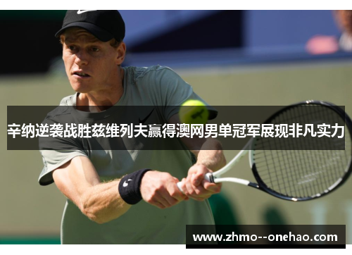 辛纳逆袭战胜兹维列夫赢得澳网男单冠军展现非凡实力