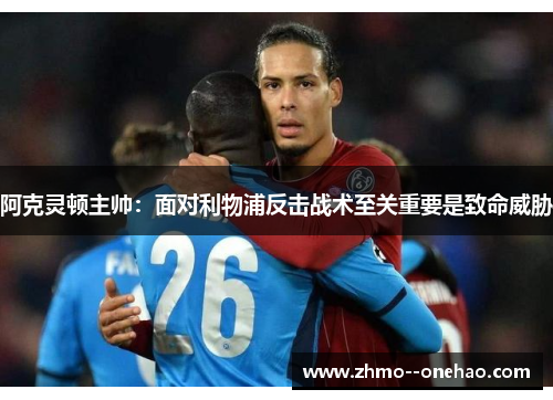 阿克灵顿主帅：面对利物浦反击战术至关重要是致命威胁