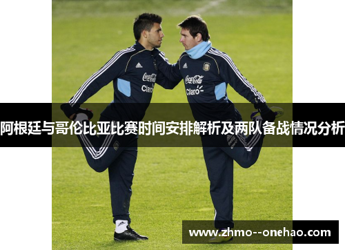 阿根廷与哥伦比亚比赛时间安排解析及两队备战情况分析