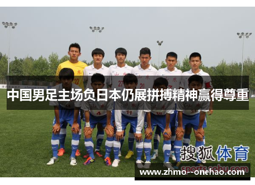 中国男足主场负日本仍展拼搏精神赢得尊重 中国男足主场负日本仍展拼搏精神赢得尊重