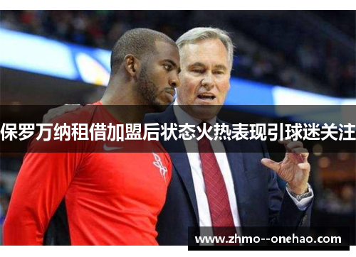 保罗万纳租借加盟后状态火热表现引球迷关注