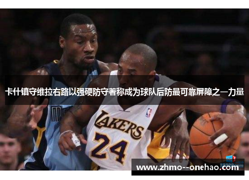 卡什镇守维拉右路以强硬防守著称成为球队后防最可靠屏障之一力量