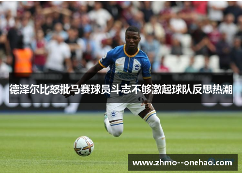 德泽尔比怒批马赛球员斗志不够激起球队反思热潮